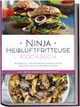 Ninja Heißluftfritteuse Kochbuch: Die leckersten und abwechslungsreichsten...