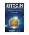 Bitcoin for Beginners: The Ultimate Guide to Learn The Basics About Cryptocurren