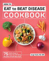 Wie man isst, um Krankheiten zu besiegen Kochbuch: 75 gesunde Rezepte zum Schutz Ihrer