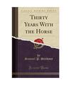 Thirty Years With the Horse (Classic Reprint), Samuel P. Stickney
