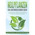 HEILPFLANZEN - Das Naturheilkunde Buch: Lernen Sie die große Vielfalt der natürlichen Medizin und Hausapotheke kennen. Schmerzen lindern und Gesundheit verbessern mit Heilkräutern und Nutzpflanzen - Vital Experts, Taschenbuch