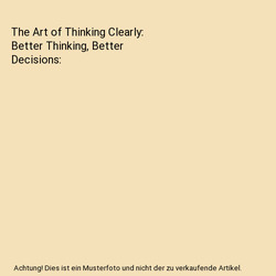 The Art of Thinking Clearly: Better Thinking, Better Decisions, Rolf Dobelli