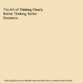 The Art of Thinking Clearly: Better Thinking, Better Decisions, Rolf Dobelli