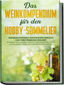 Das Weinkompendium für den Hobby-Sommelier: Beeindruckendes Weinwissen einfach
