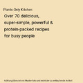 Plants-Only Kitchen: Over 70 delicious, super-simple, powerful & protein-packed 