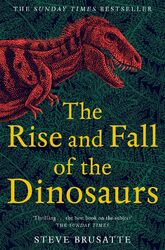 The Rise and Fall of the Dinosaurs The Untold Story of a Lost World Brusatte