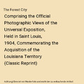 The Forest City: Comprising the Official Photographic Views of the Universal Exp