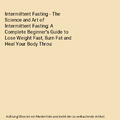 Intermittent Fasting - The Science and Art of Intermittent Fasting: A Complete B
