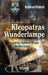 Kleopatras Wunderlampe und das Hightech-Wissen der Pharaonen Reinhard Habeck