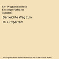 C++ Programmieren für Einsteiger (Gekürzte Ausgabe): Der leichte Weg zum C++-E