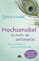 Sylvia Harke / Hochsensibel ist mehr als zartbesaitet.