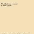 Moral Culture as a Science (Classic Reprint), Theoda Wilkins