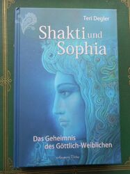 Teri Degler: Shakti und Sophia Das Geheimnis des Göttlich-Weiblichen 2012