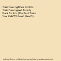 Train Coloring Book for Kids: Train Coloring and Activity Book for Kids (The Bes