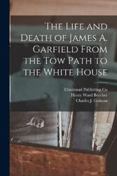 Leben und Tod von James A. Garfield vom Abschleppweg zum Weißen Haus