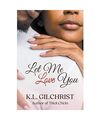 Let Me Love You: A Novella, K. L. Gilchrist