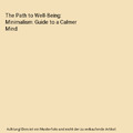 The Path to Well-Being: Minimalism: Guide to a Calmer Mind, Cagliostro, Deborah