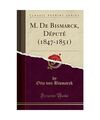 M. De Bismarck, Député (1847-1851) (Classic Reprint), Otto Von Bismarck