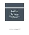 As old as the moon; Cuban legends: folklore of the Antillas, Florence Jackson St