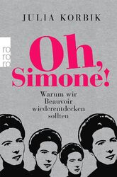 Oh, Simone! Warum wir Beauvoir wiederentdecken sollten Julia Korbik Taschenbuch