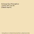 Edinburgh New Philosophical Journal, 1847, Vol. 43 (Classic Reprint), Unknown Au