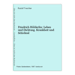 Friedrich Hölderlin: Leben und Dichtung. Krankheit und Schicksal Treichler, Rudo