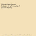 Histoire Naturelle des Poissons de la France, Vol. 1 (Classic Reprint), Émile M