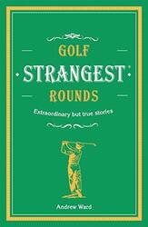 Golf's Strangest Rounds: Extraordinary but true stori by Ward, Andrew 1911622005