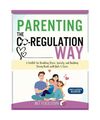 Parenting the Co-Regulation Way: A Toolkit for Handling Stress, Anxiety, and Bui