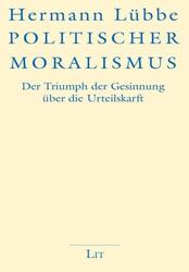 Politischer Moralismus | Der Triumph der Gesinnung über die Urteilskraft | Lübbe