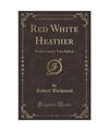 Red White Heather: North Country Tales Ballads (Classic Reprint), Robert Buchana