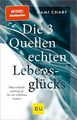 Die 3 Quellen echten Lebensglücks : was wirklich wichtig ist für ein erfülltes L