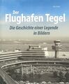 Ortel: Der Flughafen Tegel die Geschichte einer Legende in Bildern Bildband/Buch