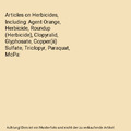 Articles on Herbicides, Including: Agent Orange, Herbicide, Roundup (Herbicide),