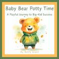 Baby Bär Töpfchen Zeit: Eine spielerische Reise zum Erfolg eines großen Kindes von Betty Grant Paperb