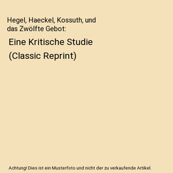 Hegel, Haeckel, Kossuth, und das Zwölfte Gebot: Eine Kritische Studie (Classic 