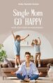 Single Mom go happy | Anke Kerstin Huber | Finde Leichtigkeit im Familienleben