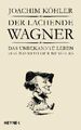 Der lachende Wagner: Das unbekannte Leben des Bayreuther Meisters Richard Wagner