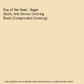 Day of the Dead - Sugar Skulls: Anti-Stress Coloring Book (Complicated Coloring)