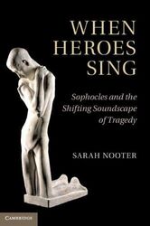 Wenn Helden singen: Sophokles und die sich verändernde Klanglandschaft der Tragödie, Nooter, Sara