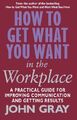 How To Get What You Want In The Workplace: How to maximise your professional p,