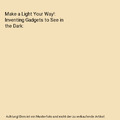 Make a Light Your Way!: Inventing Gadgets to See in the Dark, Rachael L. Thomas