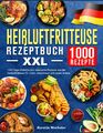 Heißluftfritteuse Rezeptbuch XXL: 1000 Tage Einfache und klassische Rezepte