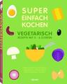 Super Einfach Kochen - Vegetarisch Rezepte mit 3-6 Zutaten 5911