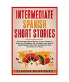 Intermediate Spanish Short Stories: 45 Captivating Short Stories to Learn Spanis
