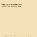 Being Image: Simple Exercises to Claim Your Authentic Being, Andrew Garrison Cpt