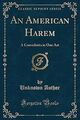 Ein amerikanischer Harem: Eine Komödie in einem Akt (klassischer Nachdruck), Autor, unbekannt, U