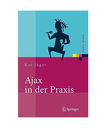 Ajax in der Praxis: Grundlagen, Konzepte, Lösungen, Kai Jäger