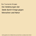 Das Trauma des Krieges: Die Verletzungen der Seele durch Kriege gegen Menschen u