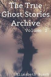 The True Ghost Stories Archive: Band 2: 50 Seltsame und gruselige Geschichten von Elisabe